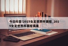 今日科普!2019女足世界杯赛程_2019女足世界杯赛程赛果