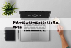 包含w62w62w62x62x62x日本的词条