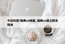 今日科普!瑞典vs韩国_瑞典vs瑞士胜负预测