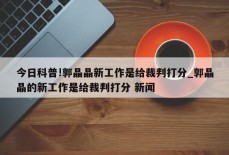 今日科普!郭晶晶新工作是给裁判打分_郭晶晶的新工作是给裁判打分 新闻