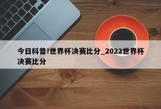 今日科普!世界杯决赛比分_2022世界杯决赛比分