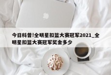 今日科普!全明星扣篮大赛冠军2021_全明星扣篮大赛冠军奖金多少