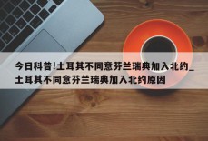 今日科普!土耳其不同意芬兰瑞典加入北约_土耳其不同意芬兰瑞典加入北约原因