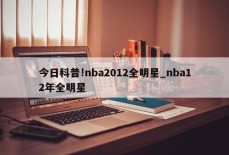 今日科普!nba2012全明星_nba12年全明星