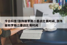 今日科普!张伟丽罗斯二番战比赛时间_张伟丽和罗斯二番战比赛时间