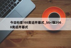 今日科普!08奥运开幕式_bbc版2008奥运开幕式