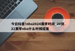 今日科普!nba2024赛季时间_20到21赛季nba什么时候结束