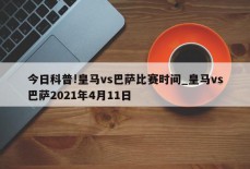 今日科普!皇马vs巴萨比赛时间_皇马vs巴萨2021年4月11日