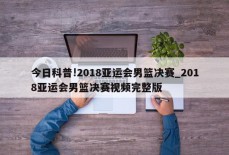 今日科普!2018亚运会男篮决赛_2018亚运会男篮决赛视频完整版