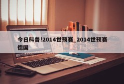 今日科普!2014世预赛_2014世预赛德国