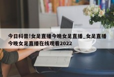 今日科普!女足直播今晚女足直播_女足直播今晚女足直播在线观看2022