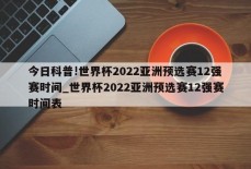 今日科普!世界杯2022亚洲预选赛12强赛时间_世界杯2022亚洲预选赛12强赛时间表