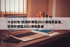 今日科普!欧洲杯赛程2021赛程表直播_欧洲杯赛程2021赛程重播