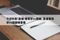 今日科普!直播:葡萄牙vs德国_直播葡萄牙vs德国哪里看