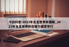 今日科普!2023年女足世界杯赛制_2023年女足世界杯在哪个国家举行