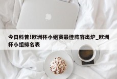 今日科普!欧洲杯小组赛最佳阵容出炉_欧洲杯小组排名表