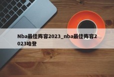 Nba最佳阵容2023_nba最佳阵容2023哈登