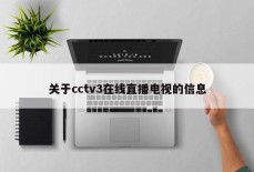 关于cctv3在线直播电视的信息