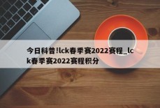 今日科普!lck春季赛2022赛程_lck春季赛2022赛程积分