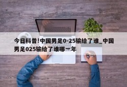 今日科普!中国男足0-25输给了谁_中国男足025输给了谁哪一年