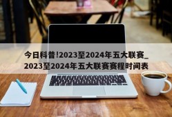 今日科普!2023至2024年五大联赛_2023至2024年五大联赛赛程时间表