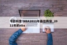 今日科普!NBA2011年最佳阵容_2011年的nba