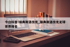 今日科普!瑞典斯洛伐克_瑞典斯洛伐克足球世界排名