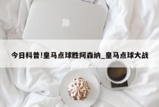 今日科普!皇马点球胜阿森纳_皇马点球大战