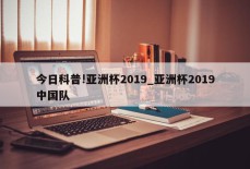 今日科普!亚洲杯2019_亚洲杯2019中国队