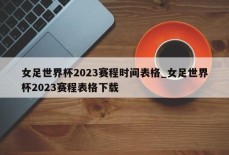 女足世界杯2023赛程时间表格_女足世界杯2023赛程表格下载