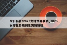 今日科普!2023女排世界联赛_2023女排世界联赛总决赛赛程