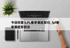 今日科普!LPL春季赛冠军IG_lpl春季赛冠军积分