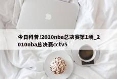 今日科普!2010nba总决赛第1场_2010nba总决赛cctv5