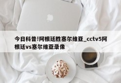 今日科普!阿根廷胜塞尔维亚_cctv5阿根廷vs塞尔维亚录像