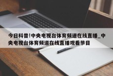 今日科普!中央电视台体育频道在线直播_中央电视台体育频道在线直播观看节目