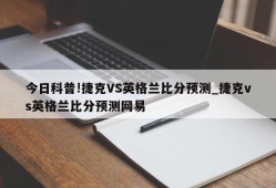 今日科普!捷克VS英格兰比分预测_捷克vs英格兰比分预测网易