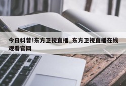 今日科普!东方卫视直播_东方卫视直播在线观看官网