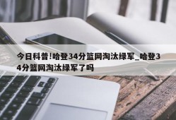 今日科普!哈登34分篮网淘汰绿军_哈登34分篮网淘汰绿军了吗