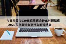 今日科普!2020东京奥运会什么时候结束_2020东京奥运会到什么时候结束