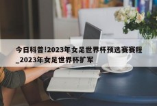 今日科普!2023年女足世界杯预选赛赛程_2023年女足世界杯扩军