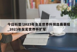 今日科普!2023年女足世界杯预选赛赛程_2023年女足世界杯扩军