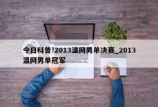 今日科普!2013温网男单决赛_2013温网男单冠军