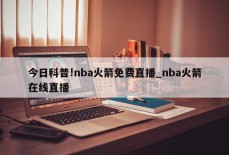 今日科普!nba火箭免费直播_nba火箭在线直播