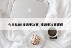 今日科普!澳网半决赛_澳网半决赛赛程