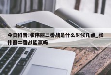 今日科普!张伟丽二番战是什么时候几点_张伟丽二番战能赢吗