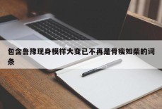 包含鲁豫现身模样大变已不再是骨瘦如柴的词条