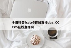 今日科普!cctv5在线直播cba_CCTV5在线直播网