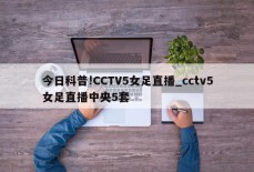 今日科普!CCTV5女足直播_cctv5女足直播中央5套