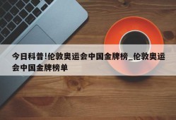 今日科普!伦敦奥运会中国金牌榜_伦敦奥运会中国金牌榜单