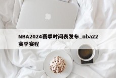 NBA2024赛季时间表发布_nba22赛季赛程